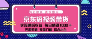 （13770期）蓝海项目京东短视频带货：单账号月入过万，可矩阵。-网创资源