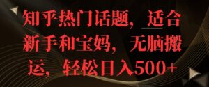 知乎热门话题，适合新手和宝妈，无脑搬运，轻松日入多张-网创资源