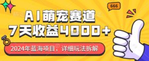 2024年蓝海项目，AI萌宠赛道，7天收益4k，详细玩法拆解-网创资源