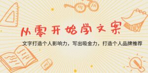 （13742期）从零开始学文案，文字打造个人影响力，写出吸金力，打造个人品牌推荐-网创资源