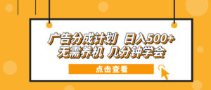 （13741期）广告分成计划 日入500+ 无需养机 几分钟学会-网创资源