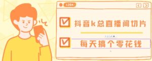 抖音爆火直播切片带货教程，月入8k+无需授权，每天剪辑几条视频就行-网创资源