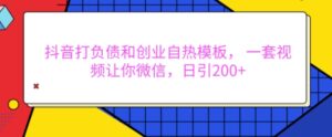 抖音打负债和创业自热模板， 一套视频让你微信，日引200+【揭秘】-网创资源
