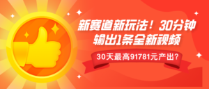 新赛道新玩法!30分钟输出1条全新视频，30天最高9178元产出?-网创资源