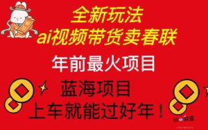 （13726期）Ai视频带货卖春联全新简单无脑玩法，年前最火爆项目，爆单过好年-网创资源