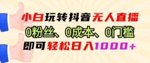 （13720期）小白玩转抖音无人直播，0粉丝、0成本、0门槛，轻松日入1000+-网创资源