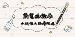 （13717期）简 笔 画 教 学，小说推文动漫玩法，提供多种爆点文案写法，引爆社交媒体-网创资源