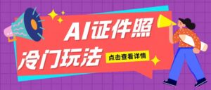 AI证件照玩法单日可入200+无脑操作适合新手小白(揭秘)-网创资源