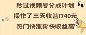 视频号分成计划操作了三天收益1740元 这类视频很好做，热门快涨粉快收益高【揭秘】-网创资源