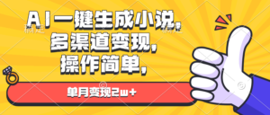 （13707期）AI一键生成小说，多渠道变现， 操作简单，单月变现2w+-网创资源