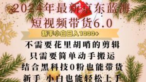 最新京东蓝海短视频带货6.0.不需要花里胡哨的剪辑只需要简单动手搬运结合黑科技0粉也能带货【揭秘】-网创资源