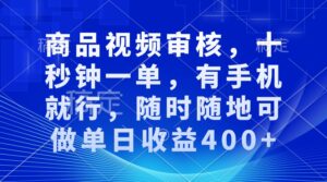 （13684期）商品视频审核，十秒钟一单，有手机就行，随时随地可做单日收益400+-网创资源
