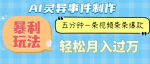 （13685期）Ai灵异故事，暴利玩法，五分钟一条视频，条条爆款，月入万元-网创资源