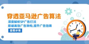 （13680期）穿透亚马逊广告算法，深度解析SP广告打法，搭建高效广告架构,提升广告效果-网创资源