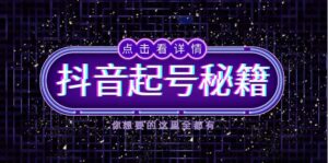 （13679期）抖音起号秘籍，掌握抖音算法与鱼塘玩法，快速获取流量，打造爆款直播间-网创资源