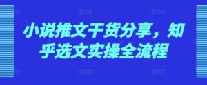 小说推文干货分享，知乎选文实操全流程-网创资源
