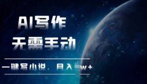 AI自动写小说，一键生成，无需手动，每月躺Z过W+-网创资源