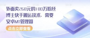 外面卖268元的180万粉丝博主快手搬运技术，需要安卓MT管理器-网创资源