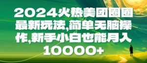 2024火热美团圈圈最新玩法，简单无脑操作，新手小白也能月入1w-网创资源