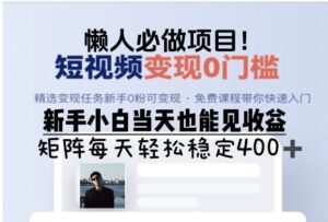 懒人必做项目，短视频变现0门槛，新手小白当天也能见收益，矩阵每天轻松稳定4张-网创资源
