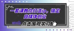一套课教你打造ip，搞定自媒体创业-网创资源