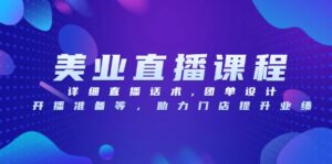 （13627期）美业直播课程，详细直播话术,团单设计,开播准备等，助力门店提升业绩-网创资源