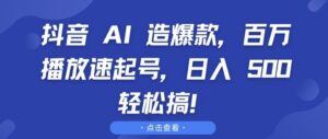 抖音 AI 造爆款，百万播放速起号，日入5张 轻松搞【揭秘】-网创资源