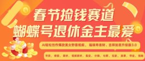 春节捡钱赛道，蝴蝶号退休金主最爱，AI轻松创作爆款美女野兽视频，福禄寿喜财吉祥如意升级版3.0-网创资源