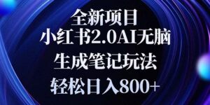 （13617期）全新小红书2.0无脑生成笔记玩法轻松日入800+小白新手简单上手操作-网创资源