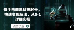 快手电商黑科技起号，快速变现玩法，从0-1详细实操-网创资源
