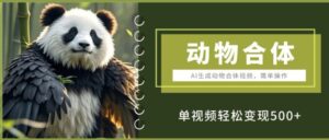 AI生成动物合体视频，简单操作， 单视频轻松变现5张-网创资源