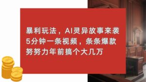 （13612期）暴利玩法，AI灵异故事来袭，5分钟1条视频，条条爆款 努努力年前搞个大几万-网创资源