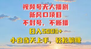 视频号无人播剧新风口：不封号不断播，日入多张，小白当天上手-网创资源