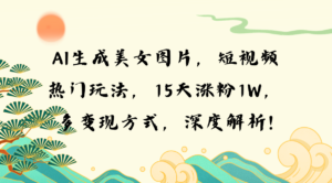 （13581期）AI生成美女图片，短视频热门玩法，15天涨粉1W，多变现方式，深度解析!-网创资源