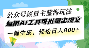 （13570期）公众号流量主蓝海玩法 自用AI工具可批量出爆文，一键生成，轻松日入800-网创资源