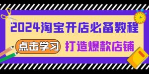 （13576期）2024淘宝开店必备教程，从选趋势词到全店动销，打造爆款店铺-网创资源