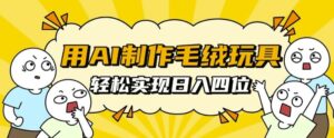 用AI制作毛绒玩具，轻松实现日入四位数【揭秘】-网创资源