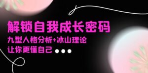 （13574期）某社群课程，解锁自我成长密码，九型人格分析+冰山理论，让你更懂自己-网创资源