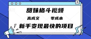 （13561期）甜妹格斗视频，高成交零成本，，谁发谁火，新手变现最快的项目，日入3000+-网创资源