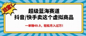 超级蓝海赛道，抖音快手卖这个虚拟商品，一单挣49.9，轻松月入过万-网创资源