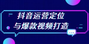 （13548期）抖音运营定位与爆款视频打造：定位运营方向，挖掘爆款选题，提升播放量-网创资源