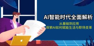 （13518期）AI智能时代全面解析：从基础到应用，探索AI如何赋能生活与职场变革-网创资源