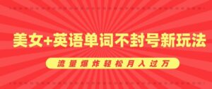0成本暴利项目，美女+英语单词不封号新玩法，流量爆炸轻松月入过W-网创资源