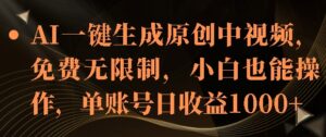 AI一键生成原创中视频，免费无限制，小白也能操作，单账号日收益1k-网创资源