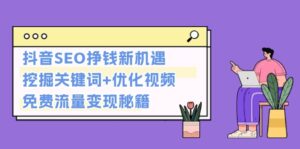 （13481期）抖音SEO挣钱新机遇：挖掘关键词+优化视频，免费流量变现秘籍-网创资源