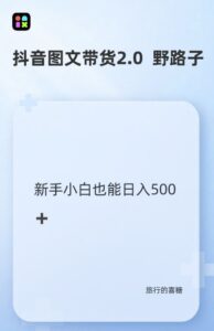 抖音图文带货野路子2.0玩法，暴力起号，单日收益多张，小白也可轻松上手【揭秘】-网创资源