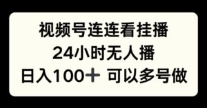 视频号连连看挂播，24小时无人播，日入100+可多号操作-网创资源