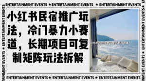 （13474期）小红书民宿推广玩法，冷门暴力小赛道，长期项目可复制矩阵玩法拆解-网创资源