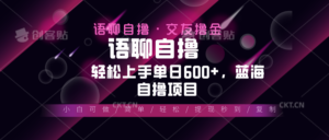 （13461期）最新语聊自撸10秒0.5元，小白轻松上手单日600+，蓝海项目-网创资源