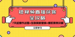 （13439期）短视频直播获客全攻略：7天起爆作战图+互联网新营销+爆款案例详解-网创资源